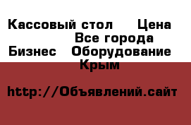 Кассовый стол ! › Цена ­ 5 000 - Все города Бизнес » Оборудование   . Крым